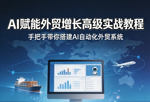 AI赋能外贸增长高级实战教程，手把手带你搭建AI自动化外贸系统