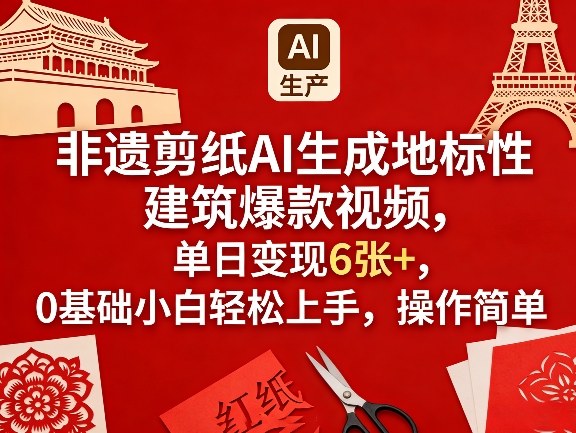非遗剪纸AI生成地标性建筑爆款视频，单日变现6张+，0基础小白轻松上手，操作简单