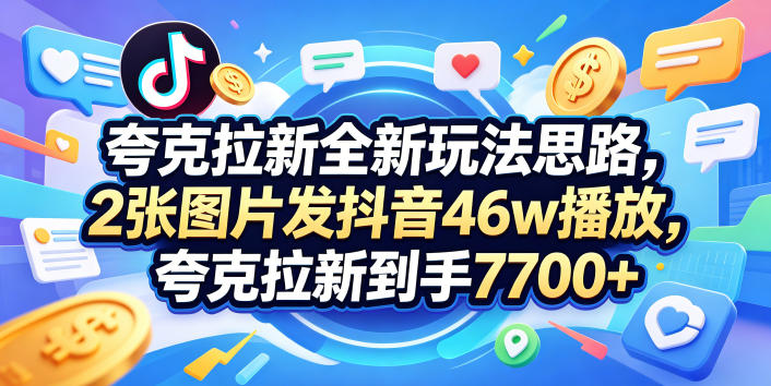 夸克拉新全新玩法思路，2张图片发抖音46w播放，夸克拉新到手7700+，3385字完整教程附上【付费文章】-优优云网创
