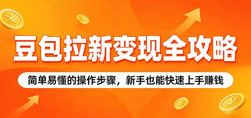 豆包拉新变现全攻略：简单易懂的操作步骤，新手也能快速上手赚钱-优优云网创
