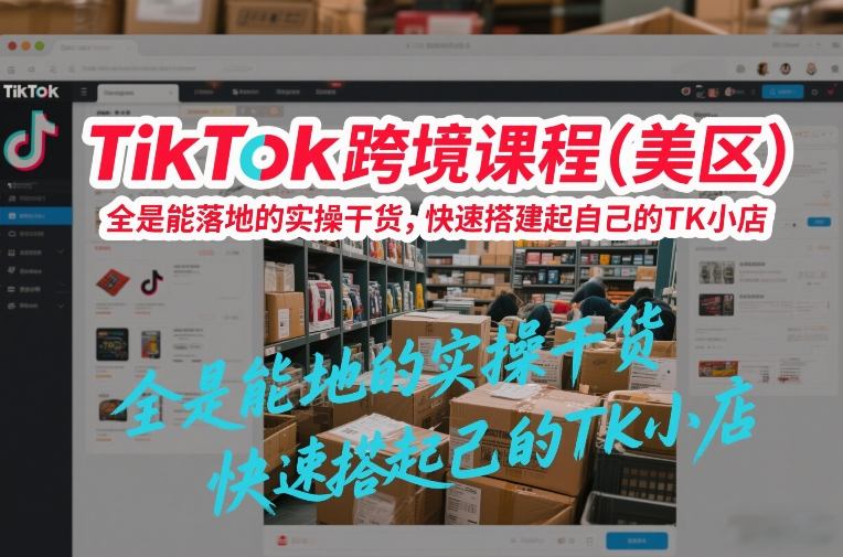 TikTok跨境课程(美区)，全是能落地的实操干货，快速搭建起自己的TK小店-优优云网创
