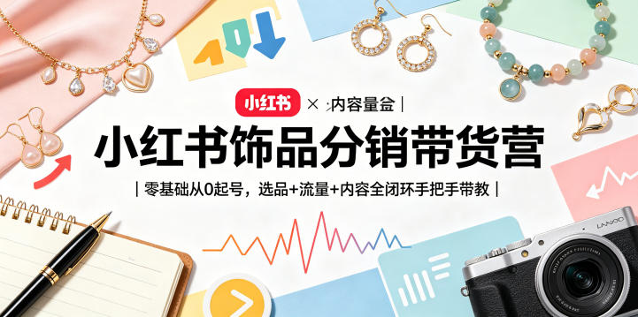 小红书饰品分销带货营|零基础从0起号,选品+流量+内容全闭环手把手带教-优优云网创