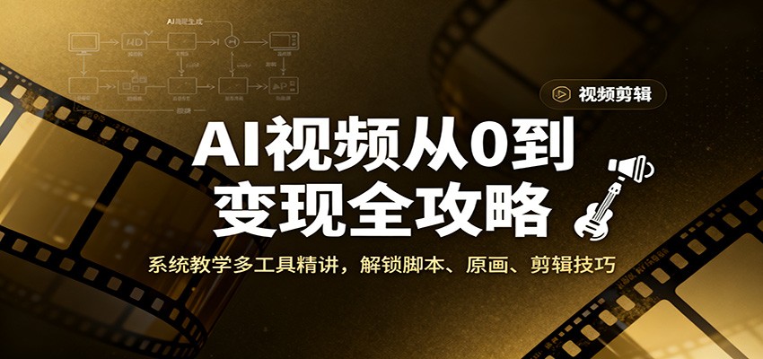 AI视频从0到变现全攻略，系统教学多工具精讲，解锁脚本、原画、剪辑技巧-优优云网创