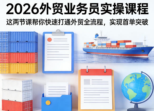 2026外贸业务员实操课程，这两节课帮你快速打通外贸全流程，实现首单突破