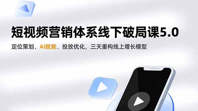 短视频营销体系线下破局课5.0，定位策划、AI赋能、投放优化，三天重构线上增长模型-优优云网创