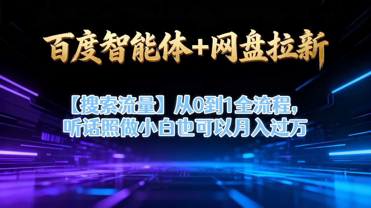 百度智能体+网盘拉新【搜索流量】从0到1全流程,听话照做小白也可以月入过1W-优优云网创