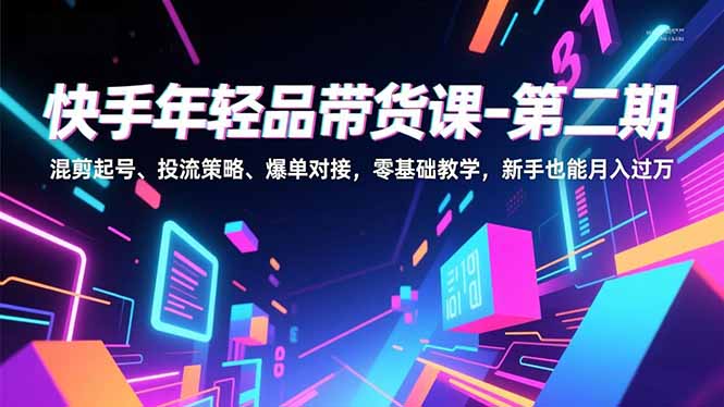 快手年轻品带货课-第二期,混剪起号、投流策略、爆单对接,零基础教学,新手也能月入过万-优优云网创