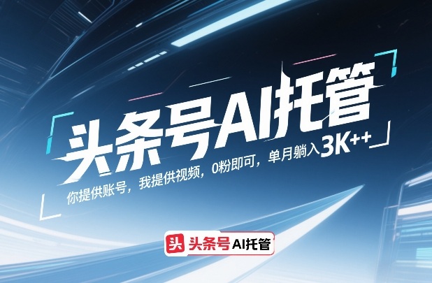 头条号AI托管，你提供账号，我提供视频，0粉即可，单月躺入3k+【揭秘】-优优云网创