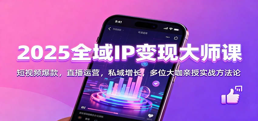 2025全域IP变现大师课：短视频爆款，直播运营，私域增长，多位大咖亲授实战方法论-优优云网创