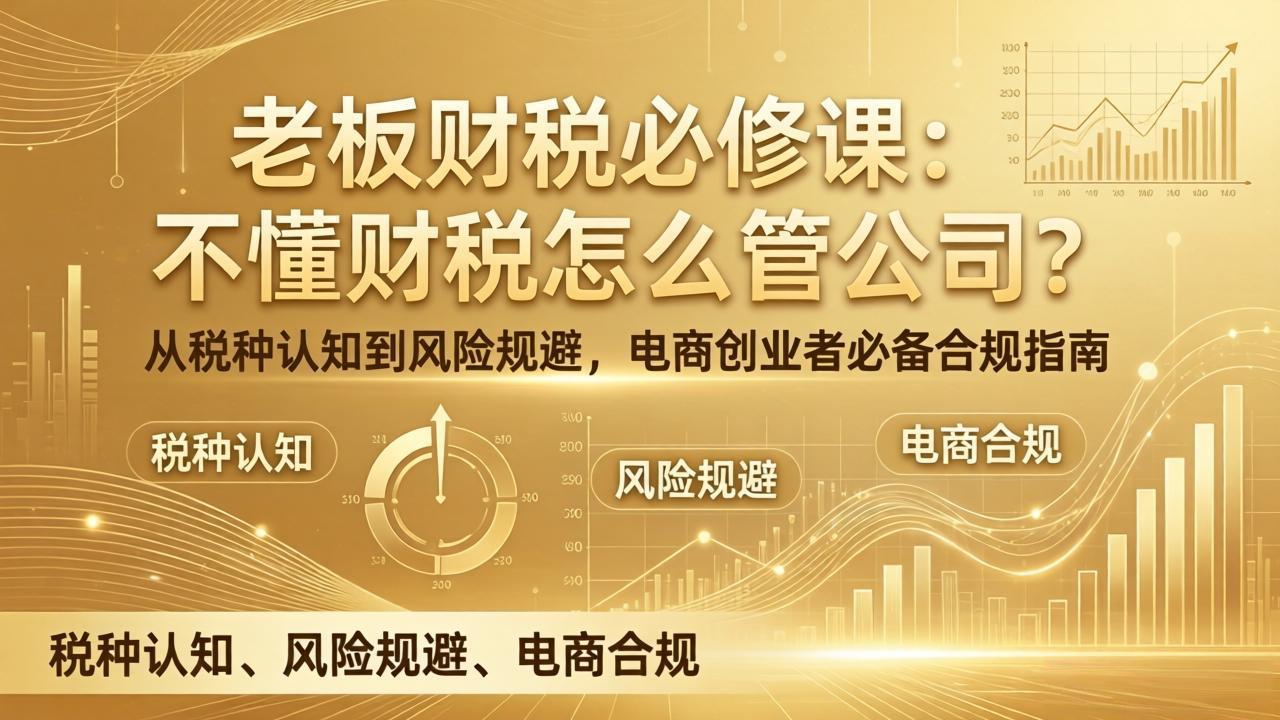 老板财税必修课：不懂财税怎么管公司？从税种认知到风险规避，电商创业者必备合规指南-优优云网创