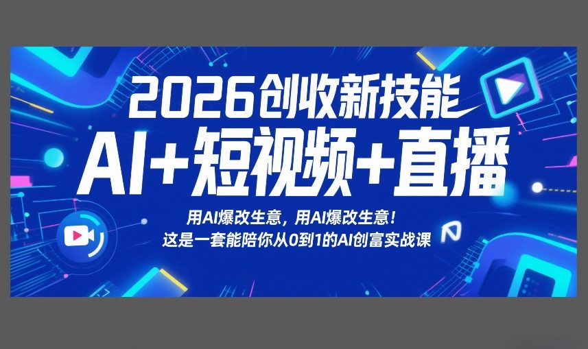 2026创收新技能AI+短视频+直播，用AI爆改生意，这是一套能陪你从0到1的AI创富实战课-优优云网创