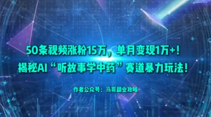 50条视频涨粉15W，单月变现1W+！揭秘AI“听故事学中药”赛道暴力玩法-优优云网创