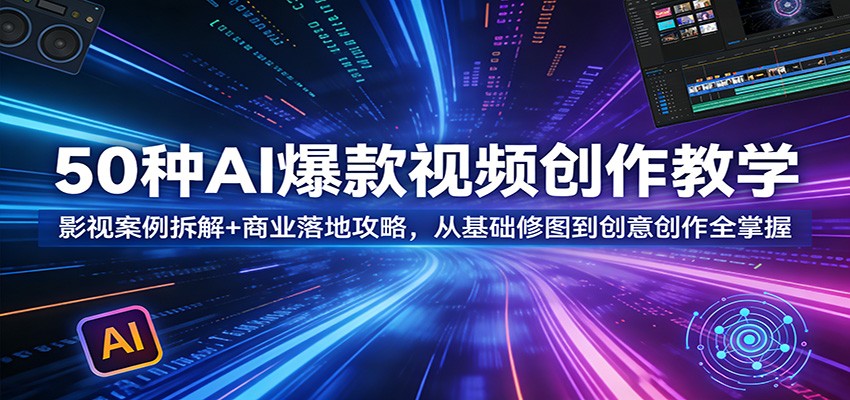 50种AI爆款视频创作教学：影视案例拆解+商业落地攻略，从基础修图到创意创作全掌握-优优云网创