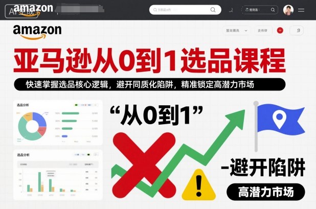 亚马逊从0到1选品课程，快速掌握选品核心逻辑，避开同质化陷阱，精准锁定高潜力市场