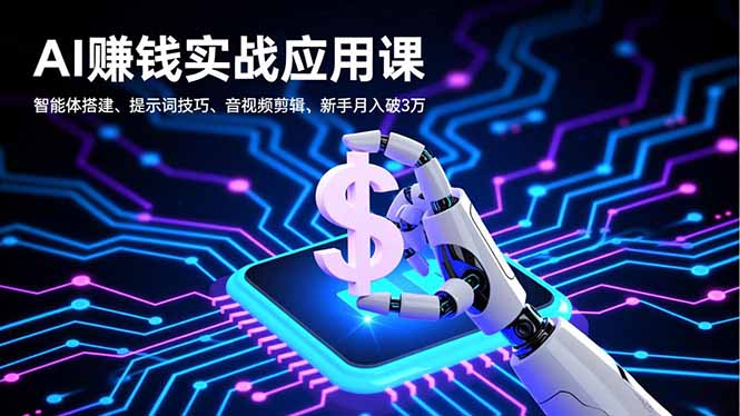AI赚钱实战应用课，智能体搭建、提示词技巧、音视频剪辑，新手月入破3万-优优云网创