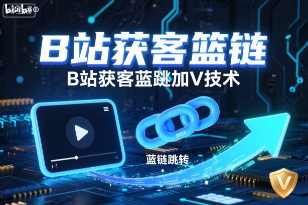 B站获客篮链跳转加V技术，B站获客蓝链跳转技术-优优云网创