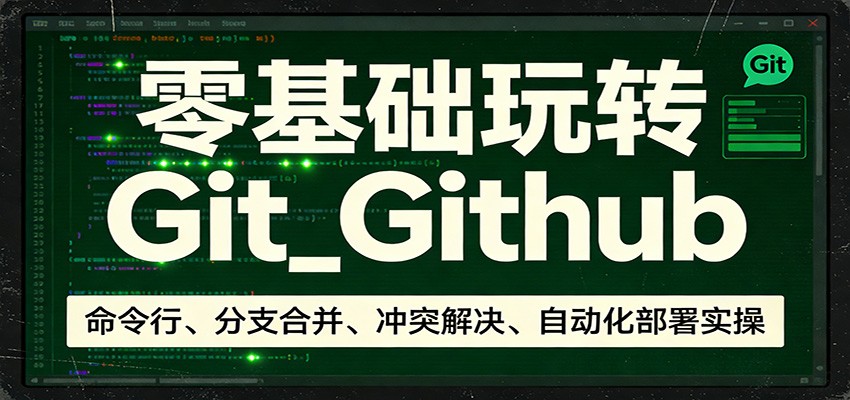 零基础玩转Git_Github:命令行、分支合并、冲突解决、自动化部署实操-优优云网创