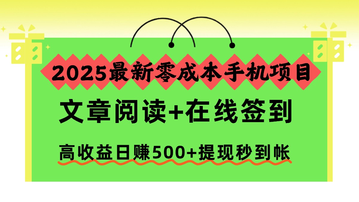 2025最新零成本手机项目，文章阅读+在线签到，高收益日赚500+提现秒到帐-优优云网创