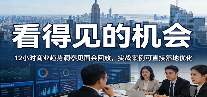 2026看得见的机会，12小时商业趋势洞察见面会回放，实战案例可直接落地优化-优优云网创