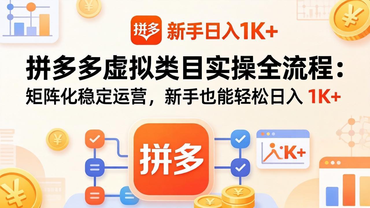 拼多多虚拟类目实操全流程：矩阵化稳定运营，新手也能轻松日入 1K+-优优云网创