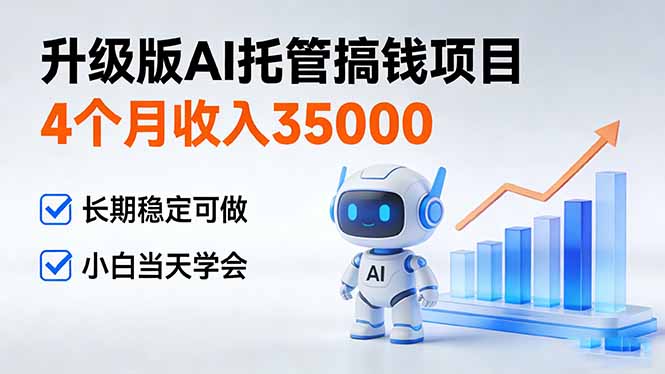 4个月收入35000＋，升级版Ai托管搞钱项目，长期稳定可做 小白当天学会-优优云网创