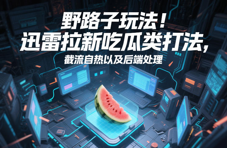 野路子玩法!迅雷拉新吃瓜类打法,截流自热以及后端处理