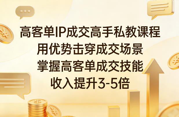 高客单IP成交高手私教课程，用优势击穿成交场景，掌握高客单成交技能，收入提升3-5倍-优优云网创