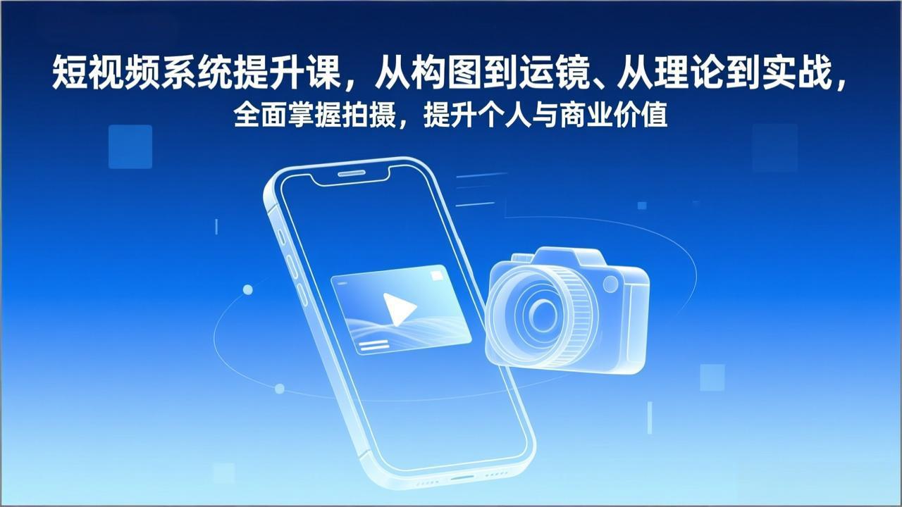 短视频系统提升课，从构图到运镜、从理论到实战，全面掌握拍摄，提升个人与商业价值-优优云网创