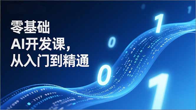 零基础AI开发课，从入门到精通、实战案例、部署落地，成为AI智能体应用达人，开拓高价值副业-优优云网创