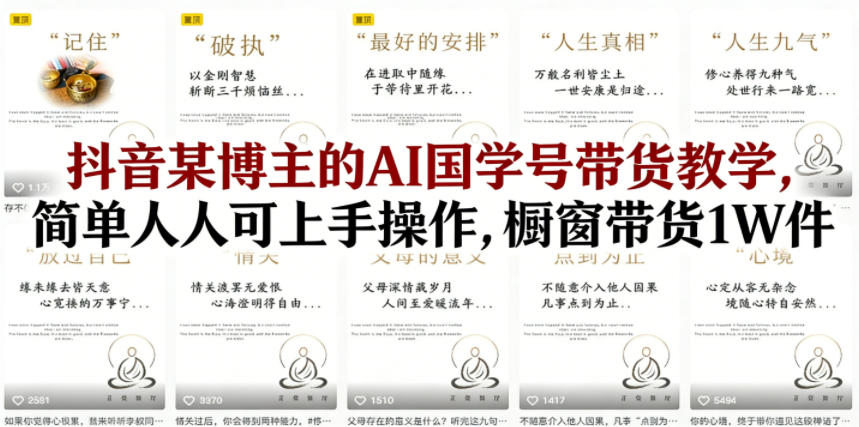 抖音某博主的AI国学号带货教学，简单人人可上手操作，橱窗带货1W件-优优云网创