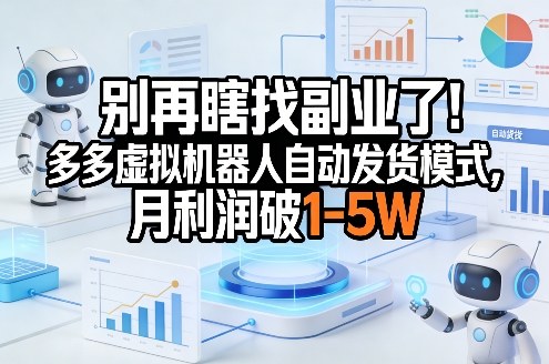 别再瞎找副业了！多多虚拟机器人自动发货模式，月利润破1-5W【揭秘】-优优云网创
