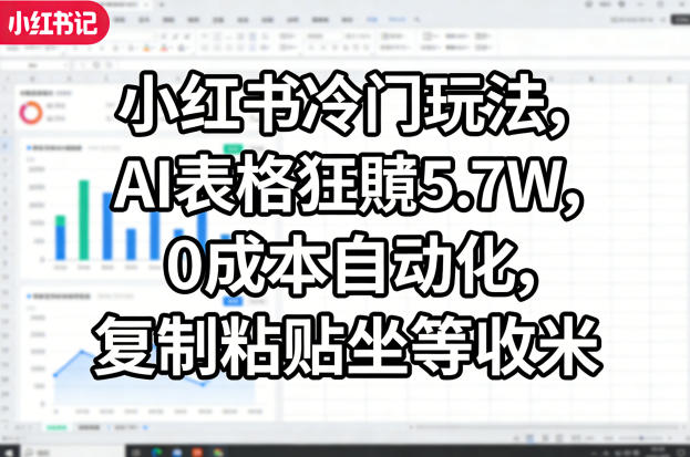 小红书冷门玩法,AI表格狂賺5.7W,0成本自动化,复制粘贴坐等收米-优优云网创