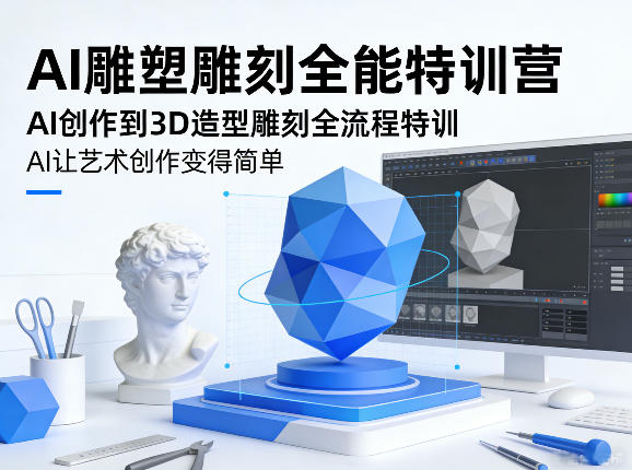 AI雕塑雕刻全能特训营,AI创作到3D造型雕刻全流程特训,AI让艺术创作变得简单-优优云网创