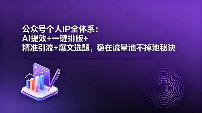 公众号个人IP全体系：AI提效+一键排版+精准引流+爆文选题，稳在流量池不掉池秘诀-优优云网创