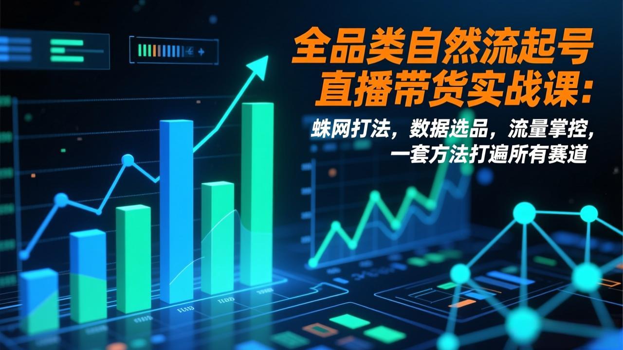 全品类自然流起号直播带货实战课:蛛网打法,数据选品,流量掌控,一套方法打遍所有赛道-优优云网创