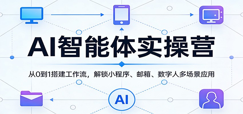 AI智能体实操营：从0到1搭建工作流，解锁小程序、邮箱、数字人多场景应用-优优云网创