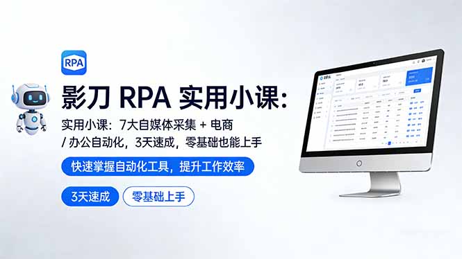 影刀 RPA 实用小课：7 大自媒体采集 + 电商 / 办公自动化，3 天速成，零基础也能上手-优优云网创