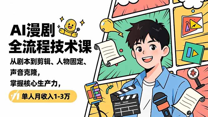 AI漫剧全流程技术课,从剧本到剪辑、人物固定、声音克隆,掌握核心生产力,单人月收入1-3万-优优云网创