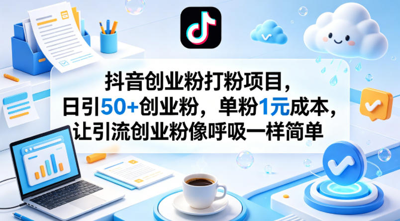 抖音创业粉打粉项目,日引50+创业粉,单粉1元成本,让引流创业粉像呼吸一样简单-优优云网创
