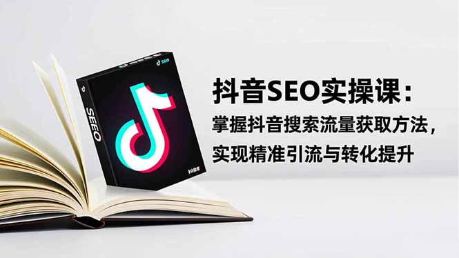 抖音SEO实战引流课:掌握抖音搜索流量获取方法,实现精准引流与转化提升-优优云网创