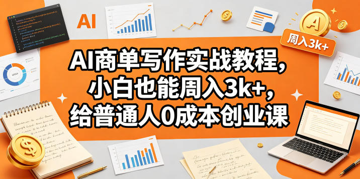 AI商单写作实战教程，小白也能周入3k+，给普通人0成本创业课-优优云网创