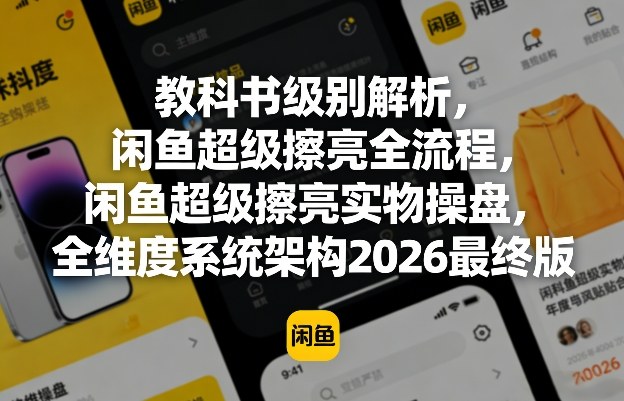 教科书级别解析，闲鱼超级擦亮全流程，闲鱼超级擦亮实物操盘，全维度系统架构2026最终版-优优云网创