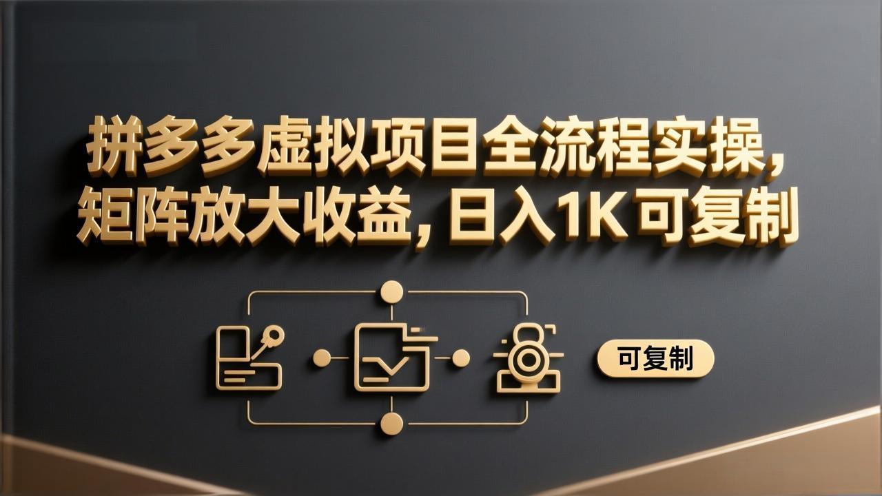拼多多虚拟项目全流程实操，矩阵放大收益，日入 1K 可复制-优优云网创