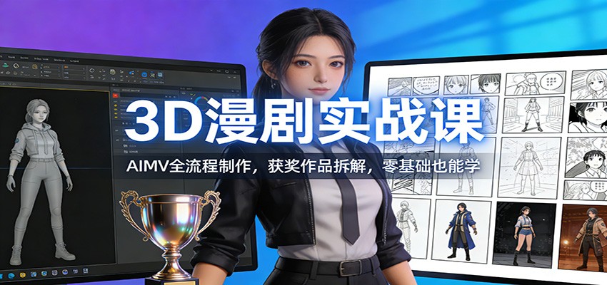 3D漫剧实战课：AIMV全流程制作，获奖作品拆解，零基础也能学-优优云网创