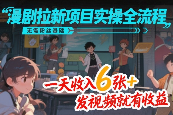 漫剧拉新项目实操全流程,无需粉丝基础,一天收入6张+,发视频就有收益-优优云网创
