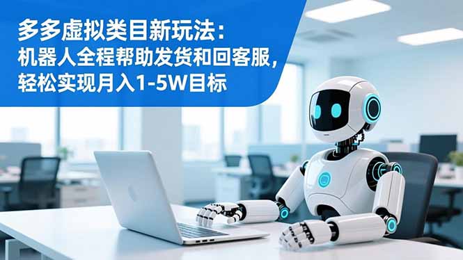 多多虚拟类目新玩法：机器人全程帮助发货和回客服，轻松实现月入1-5W目标-优优云网创