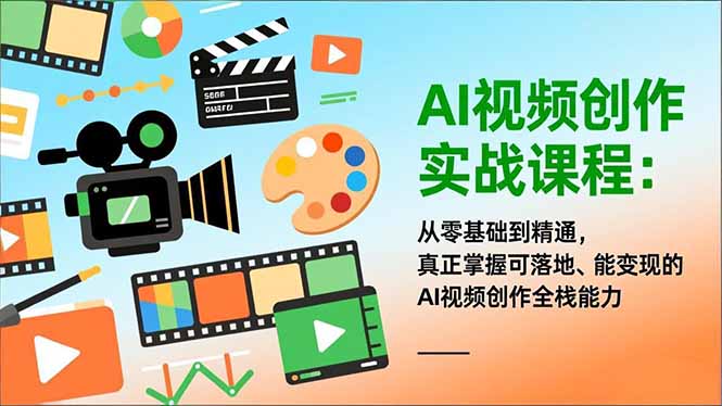 AI视频创作实战课程：从零基础到精通，真正掌握可落地、能变现的AI视频创作全栈能力-优优云网创