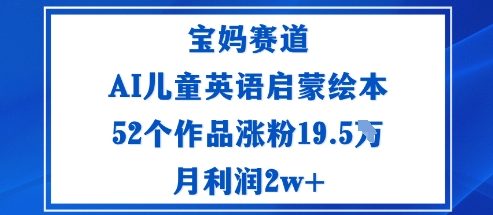 宝妈赛道:AI儿童英语启蒙绘本52个作品涨粉19.5W月利润2w+-优优云网创