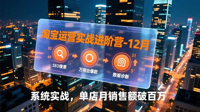 淘宝运营实战进阶营-12月：SEO搜索、万相台爆款、数据诊断，系统实战，单店月销售额破百万-优优云网创