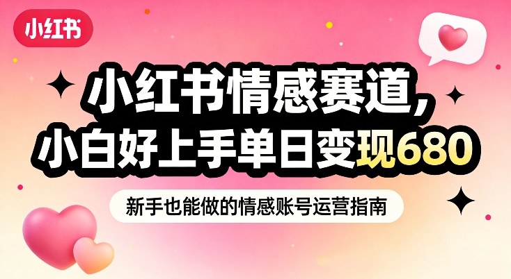 小红书情感赛道，抓准女性情绪刚需，小白好上手单日变现680-优优云网创